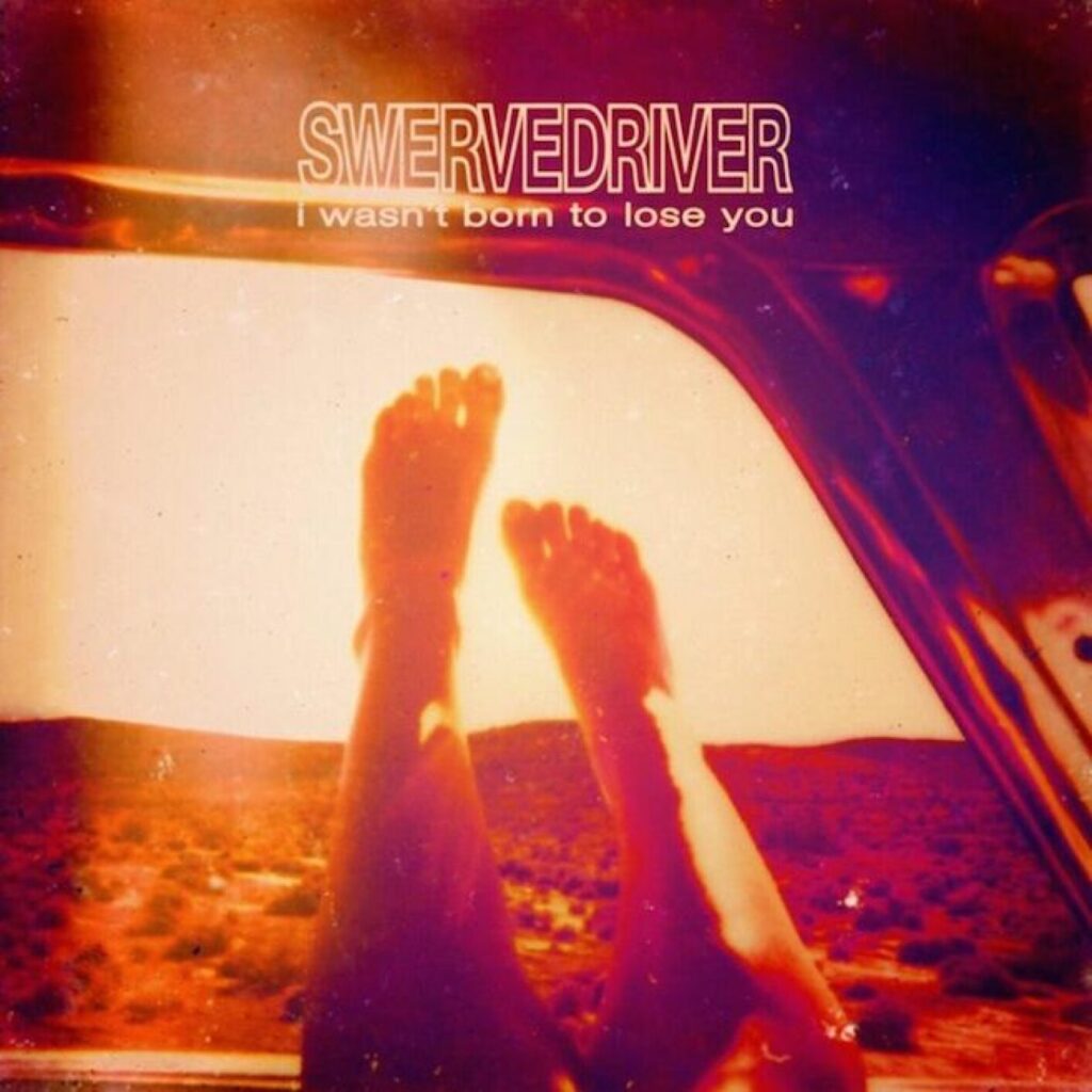 Swervedriver – I Wasn’t Born To Lose You