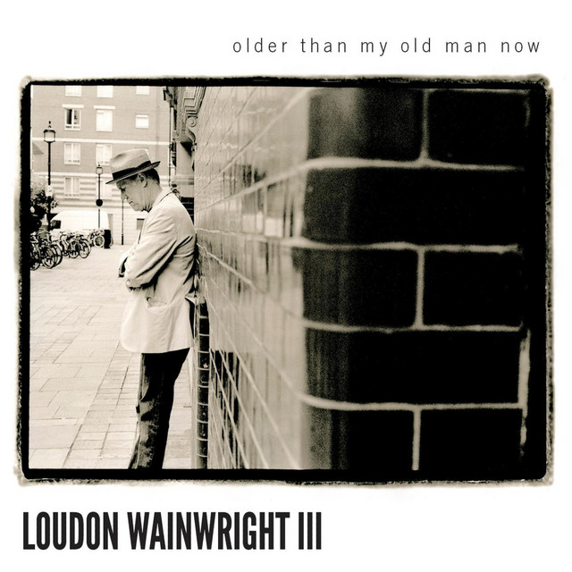 Loudon Wainwright III – Older Than My Old Man Now